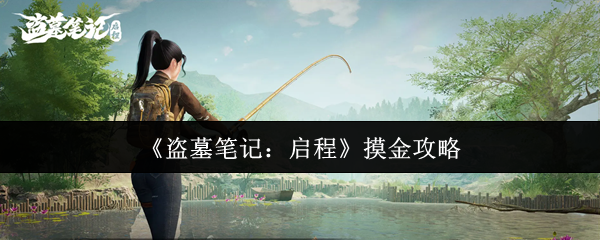 《盗墓笔记：启程》摸金全攻略：新手必看的寻宝秘籍