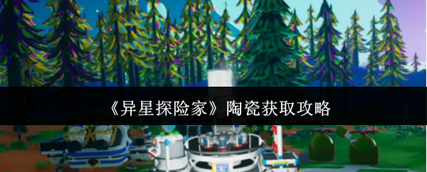 《异星探险家》陶瓷获取攻略