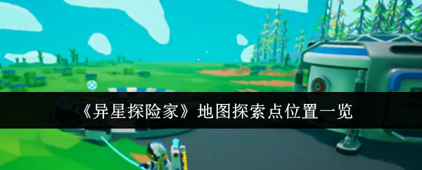 《异星探险家》地图探索点位置一览