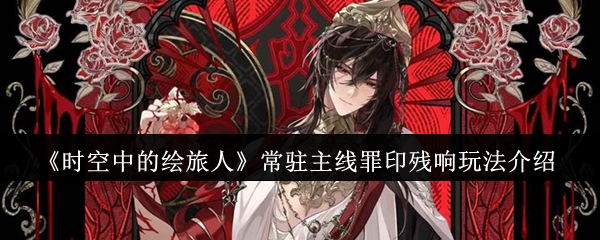 《时空中的绘旅人》全新常驻玩法「罪印残响」深度揭秘：探索隐藏剧情与高能挑战