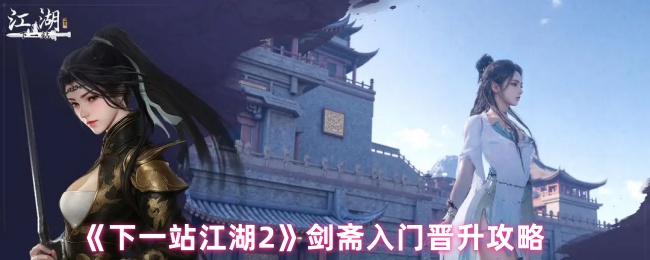 《下一站江湖2》剑斋入门晋升全攻略：快速升级通关秘籍
