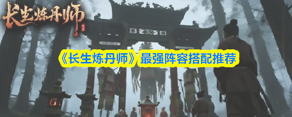 《长生炼丹师》最强阵容搭配推荐