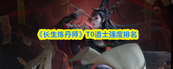 《长生炼丹师》T0道士强度排名