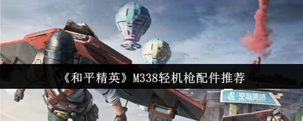 《和平精英》M338轻机枪配件推荐