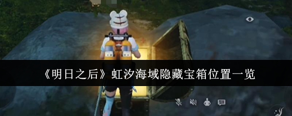 《明日之后》虹汐海域隐藏宝箱位置一览