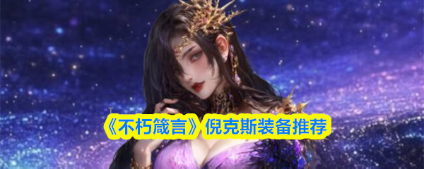 《不朽箴言》倪克斯装备推荐