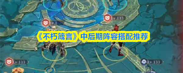 《不朽箴言》中后期阵容搭配推荐