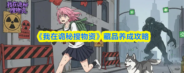 《我在诡秘搜物资》藏品养成攻略