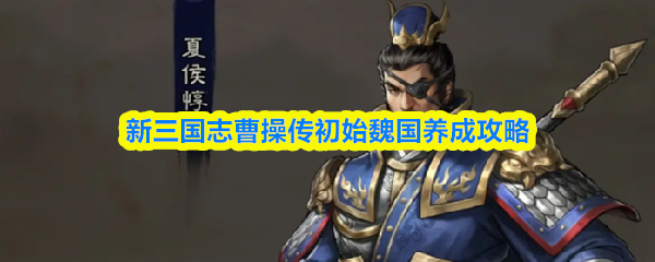新三国志曹操传初始魏国养成攻略