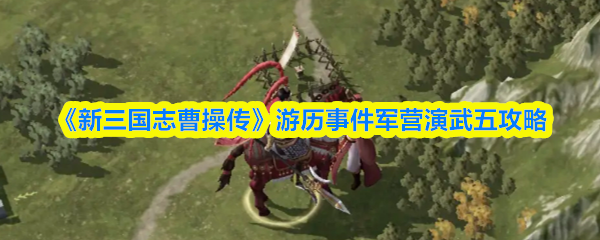 《新三国志曹操传》游历事件军营演武五攻略