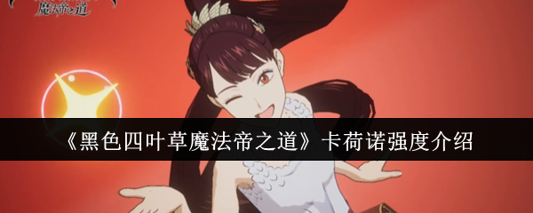 《黑色四叶草魔法帝之道》卡荷诺强度介绍