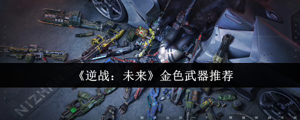 《逆战：未来》金色武器推荐