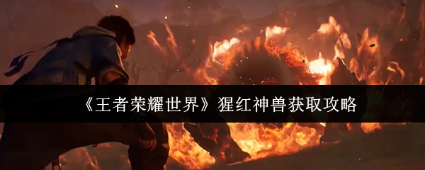 《王者荣耀世界》猩红神兽获取攻略