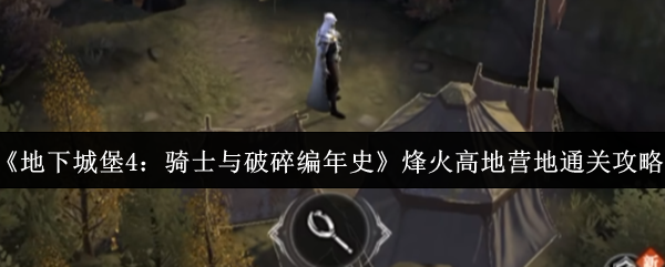 《地下城堡4：骑士与破碎编年史》烽火高地营地通关攻略
