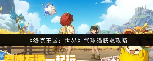 《洛克王国：世界》气球猫获取攻略