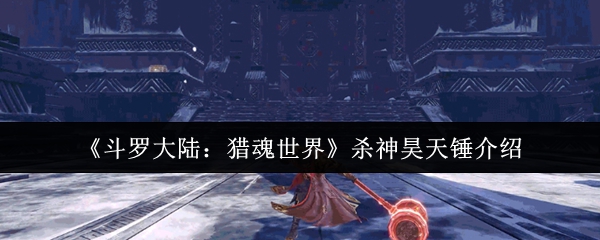 《斗罗大陆：猎魂世界》杀神昊天锤介绍