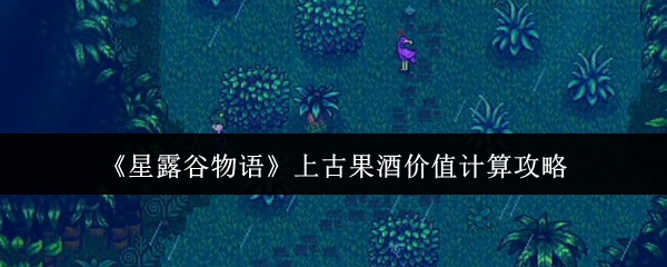 《星露谷物语》上古果酒价值计算攻略