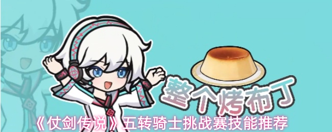 《仗剑传说》五转骑士挑战赛技能推荐	
