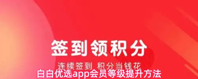 白白优选app会员等级提升方法