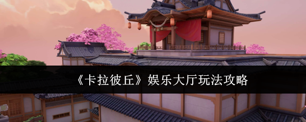 《卡拉彼丘》娱乐大厅玩法攻略