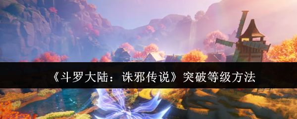 《斗罗大陆：诛邪传说》突破等级方法