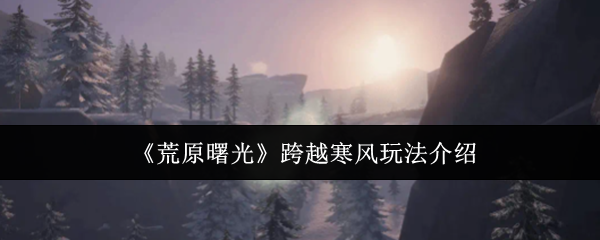 《荒原曙光》跨越寒风玩法介绍