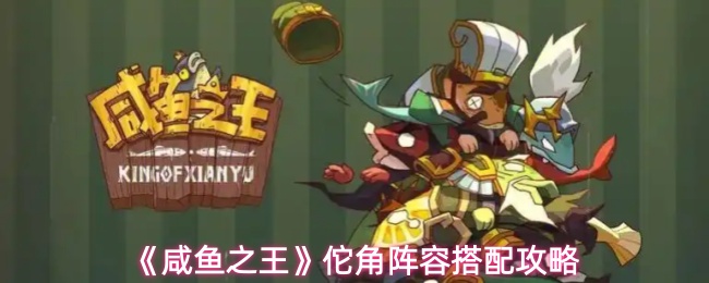 《咸鱼之王》佗角阵容搭配攻略