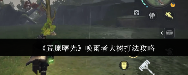 《荒原曙光》唤雨者大树打法攻略
