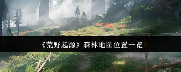 《荒野起源》森林地图位置一览