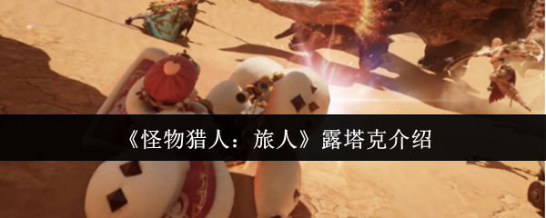 《怪物猎人：旅人》露塔克介绍