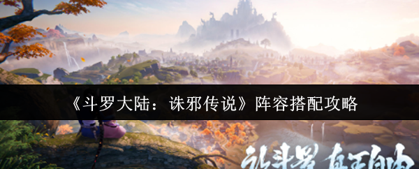 《斗罗大陆：诛邪传说》阵容搭配攻略