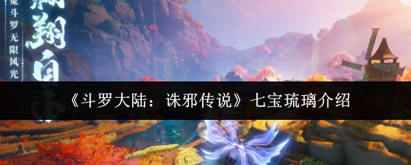《斗罗大陆：诛邪传说》七宝琉璃介绍