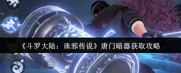 《斗罗大陆：诛邪传说》唐门暗器获取攻略