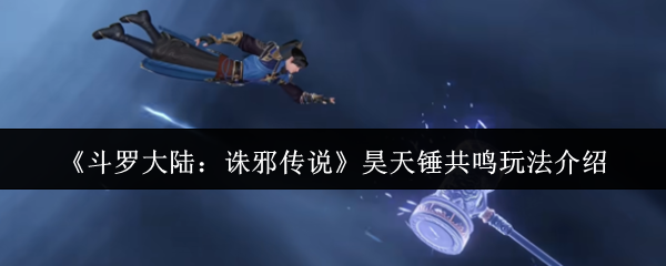 《斗罗大陆：诛邪传说》昊天锤共鸣玩法介绍