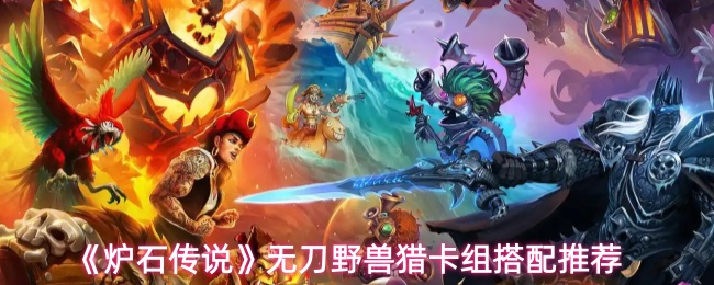 《炉石传说》无刀野兽猎卡组搭配推荐