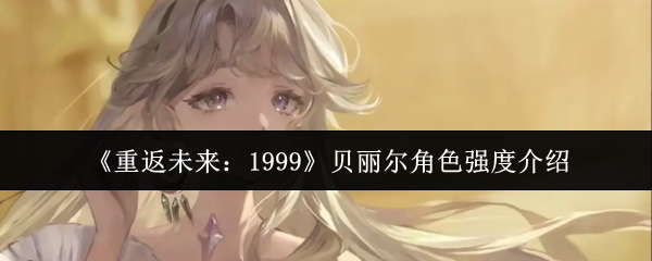 《重返未来：1999》贝丽尔角色强度介绍
