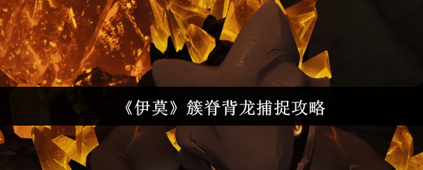 《伊莫》簇脊背龙捕捉攻略