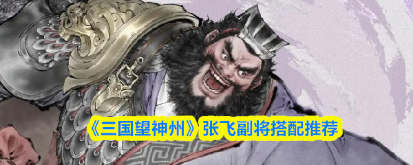 《三国望神州》张飞副将搭配推荐