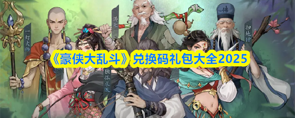《豪侠大乱斗》兑换码礼包大全2025