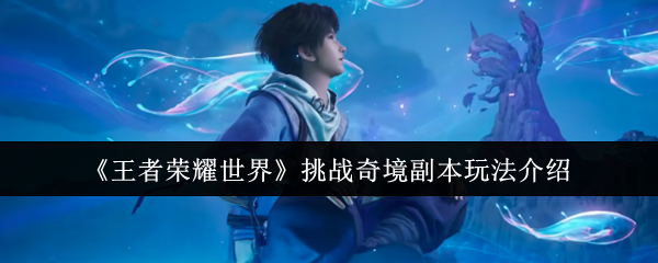 《王者荣耀世界》挑战奇境副本玩法介绍