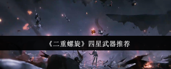 《二重螺旋》四星武器推荐