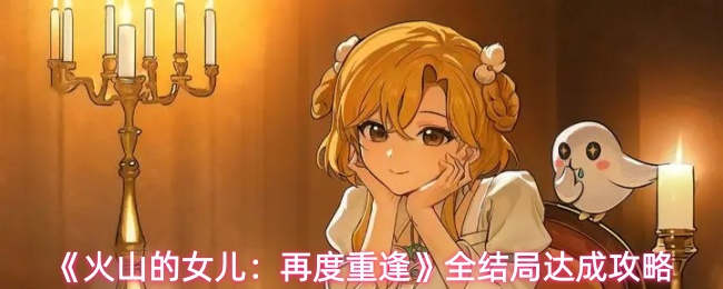 《火山的女儿:再度重逢》全结局达成攻略