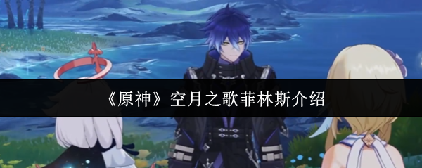 《原神》空月之歌菲林斯介绍