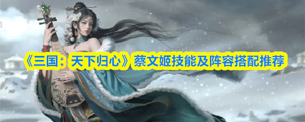 《三国：天下归心》蔡文姬技能及阵容搭配推荐