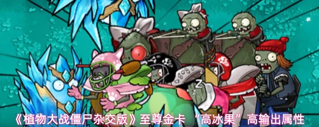《植物大战僵尸杂交版》至尊金卡 “高冰果”高输出属性