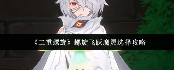 《二重螺旋》螺旋飞跃魔灵选择攻略