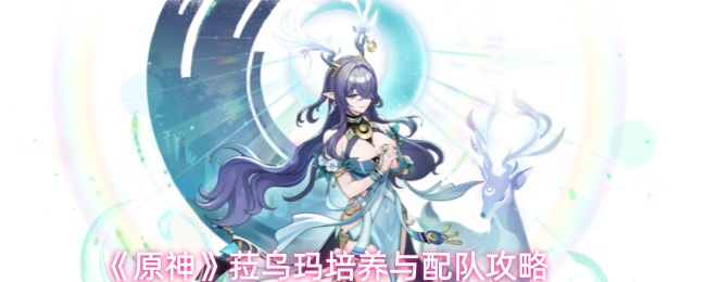《原神》菈乌玛培养与配队攻略
