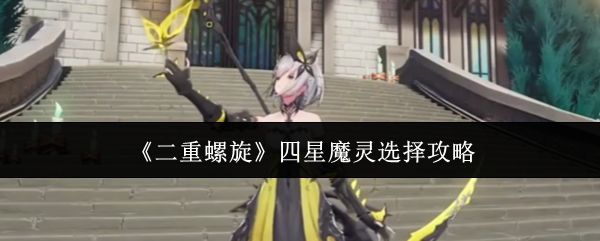《二重螺旋》四星魔灵选择攻略