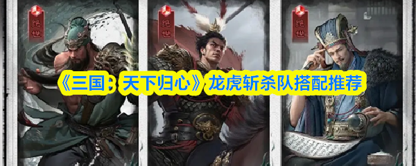 《三国:天下归心》龙虎斩杀队搭配推荐