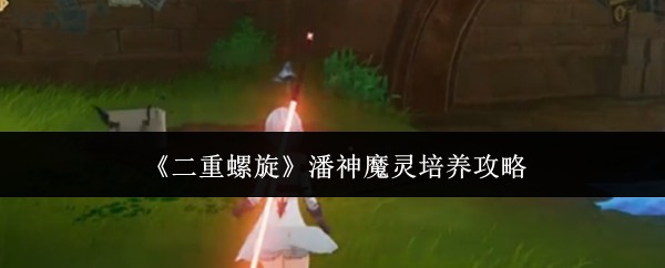 《二重螺旋》潘神魔灵培养攻略